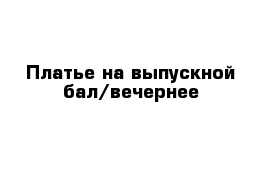 Платье на выпускной бал/вечернее